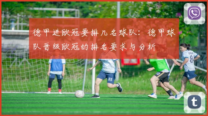 德甲进欧冠要排几名球队：德甲球队晋级欧冠的排名要求与分析