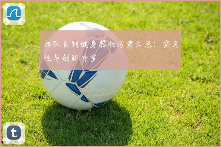 部队自制健身器材方案汇总：实用性与创新并重
