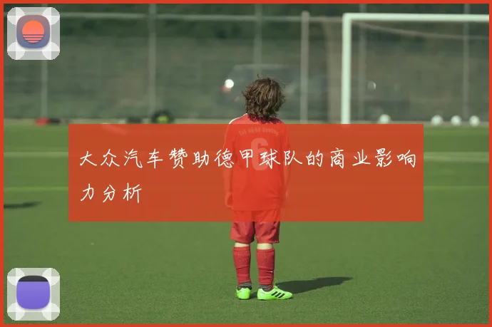 大众汽车赞助德甲球队的商业影响力分析