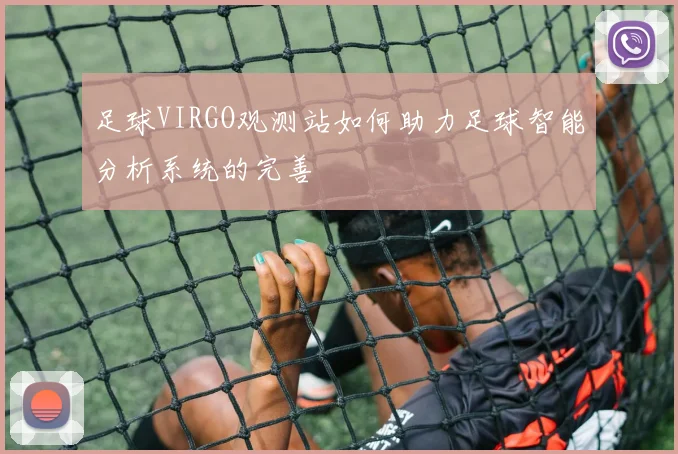 足球VIRGO观测站如何助力足球智能分析系统的完善