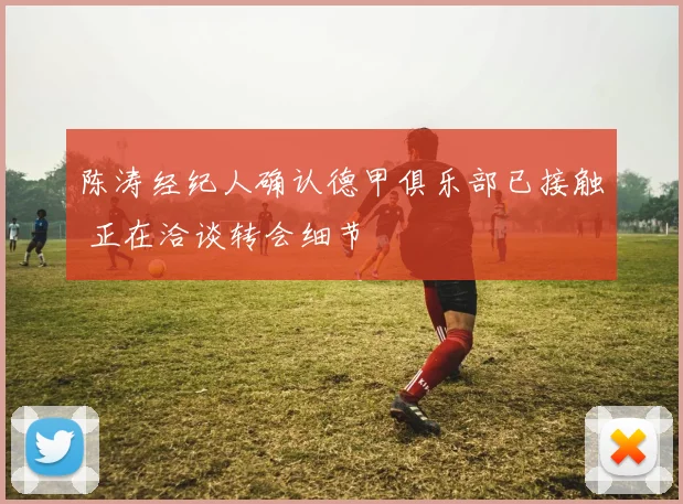 陈涛经纪人确认德甲俱乐部已接触 正在洽谈转会细节