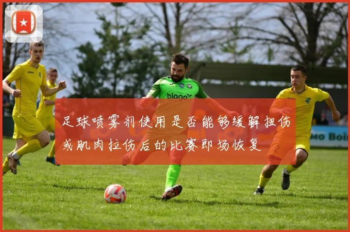 足球喷雾剂使用是否能够缓解扭伤或肌肉拉伤后的比赛即场恢复
