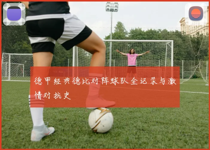 德甲经典德比对阵球队全记录与激情对抗史