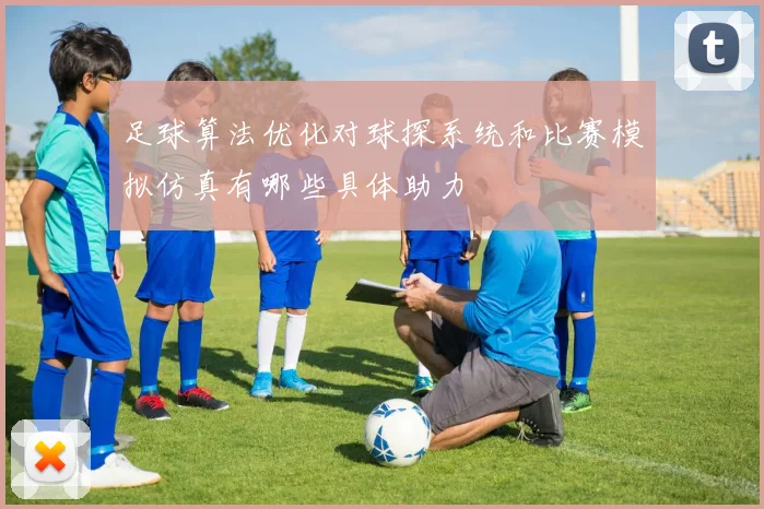 足球算法优化对球探系统和比赛模拟仿真有哪些具体助力