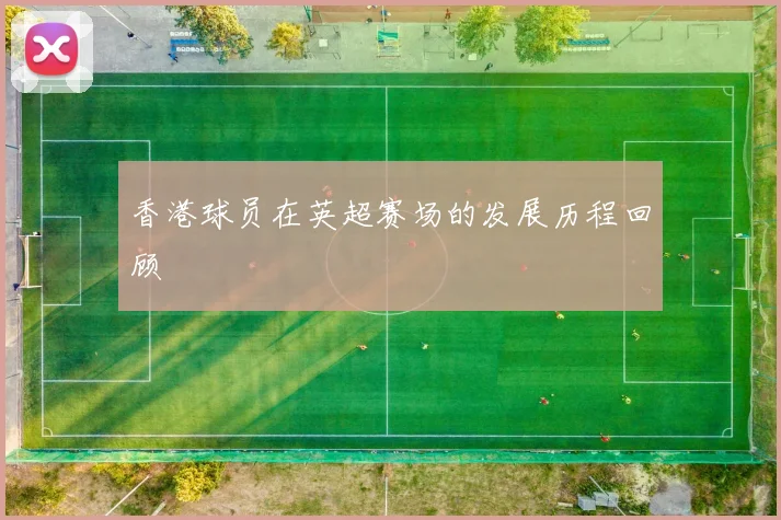 香港球员在英超赛场的发展历程回顾