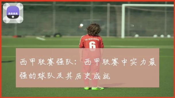 西甲联赛强队：西甲联赛中实力最强的球队及其历史成就